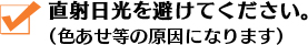 直射日光を避けてください。（色あせ等の原因になります）